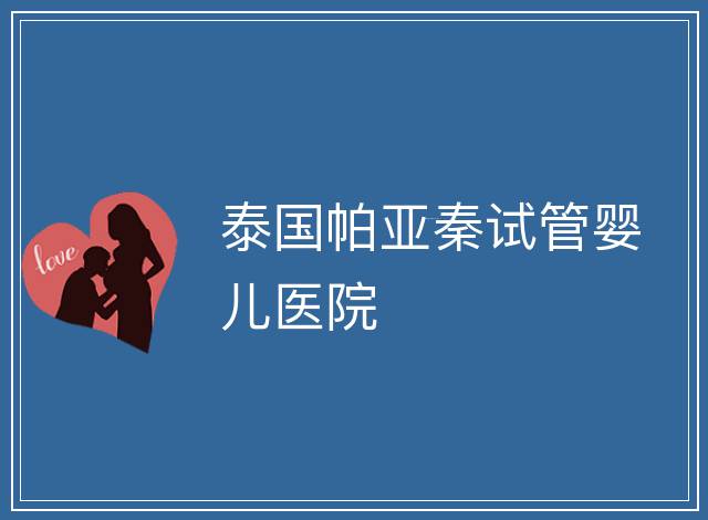 泰國帕亞秦試管嬰兒醫院