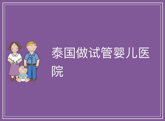 泰國做試管嬰兒醫(yī)院