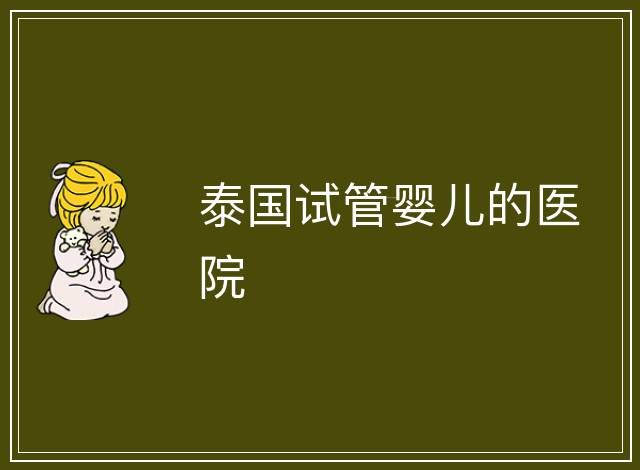 泰國(guó)試管嬰兒的醫(yī)院