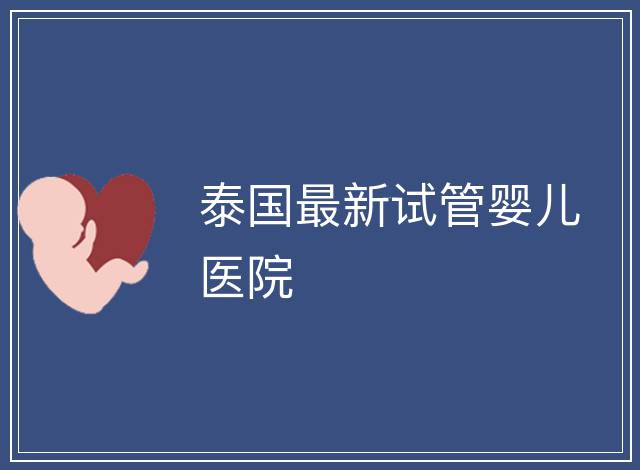 泰國最新試管嬰兒醫院