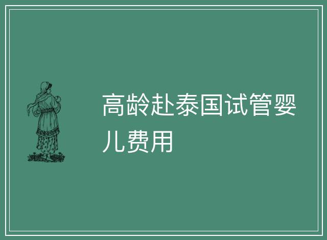 高齡赴泰國試管嬰兒費用