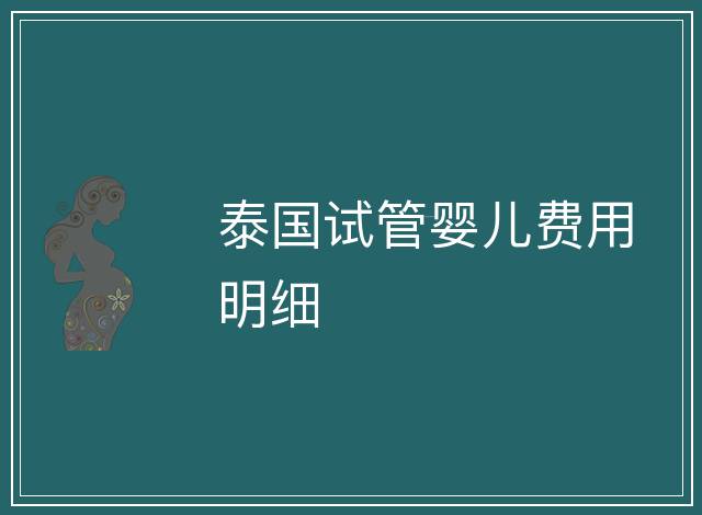 泰國(guó)試管嬰兒費(fèi)用明細(xì)