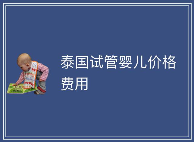 泰國(guó)試管嬰兒價(jià)格費(fèi)用