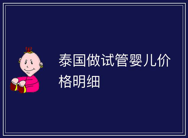 泰國(guó)做試管嬰兒價(jià)格明細(xì)