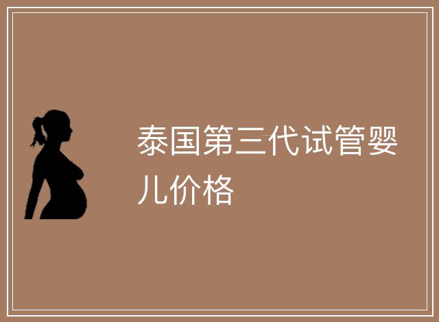 泰國(guó)第三代試管嬰兒價(jià)格