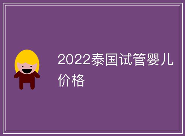 2022泰國(guó)試管嬰兒價(jià)格