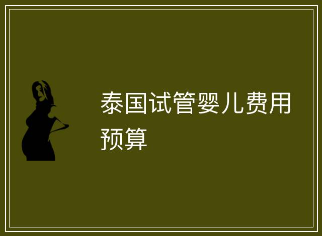 泰國試管嬰兒費用預(yù)算