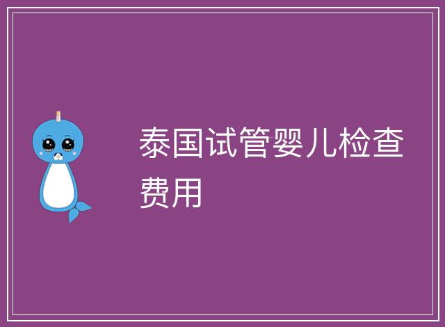泰國試管嬰兒檢查費用