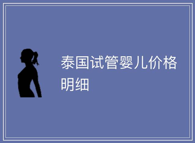 泰國(guó)試管嬰兒價(jià)格明細(xì)