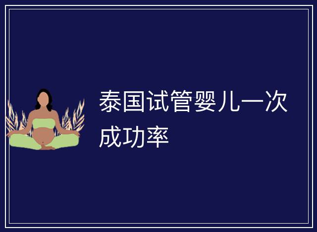 泰國(guó)試管嬰兒一次成功率
