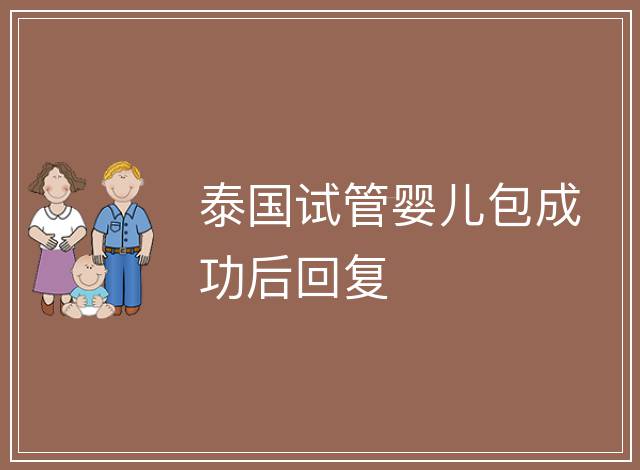 泰國試管嬰兒包成功后回復(fù)