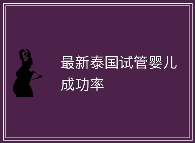 最新泰國試管嬰兒成功率