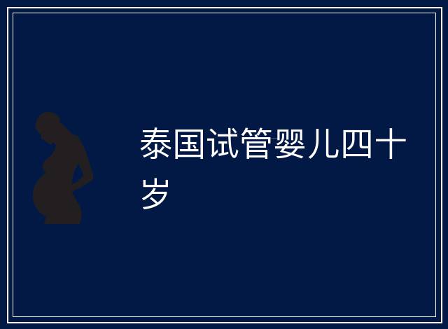 泰國(guó)試管嬰兒四十歲