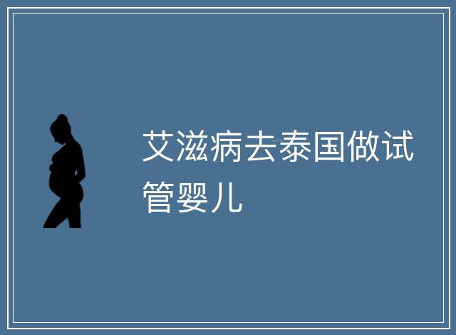 艾滋病去泰國做試管嬰兒