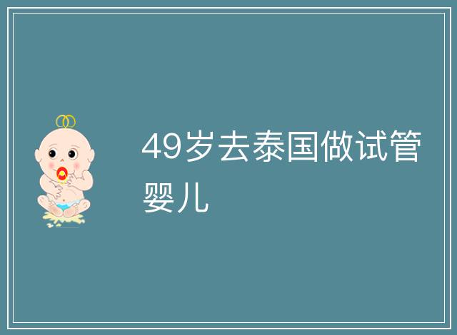 49歲去泰國做試管嬰兒