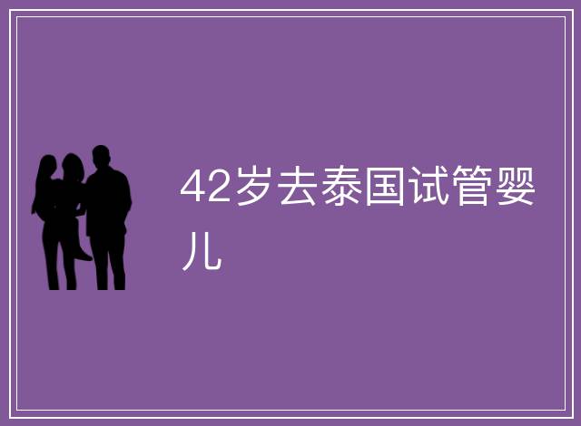 42歲去泰國試管嬰兒