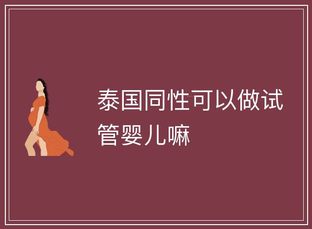 泰國(guó)同性可以做試管嬰兒嘛