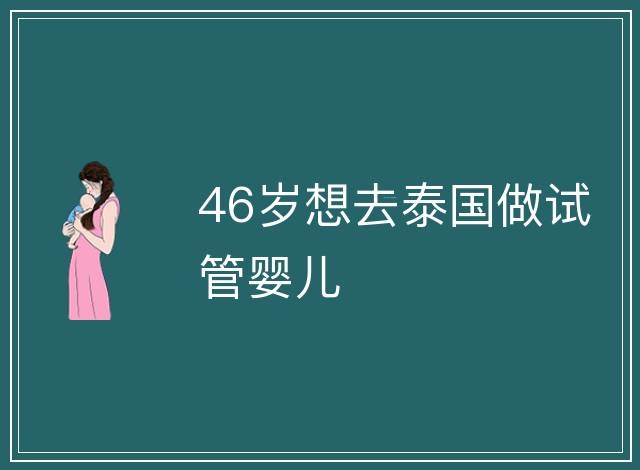46歲想去泰國做試管嬰兒