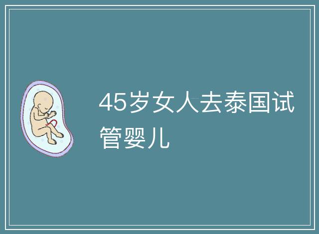 45歲女人去泰國試管嬰兒